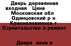 Дверь деревянная входная › Цена ­ 1 000 - Московская обл., Одинцовский р-н, Краснознаменск г. Строительство и ремонт » Двери, окна и перегородки   